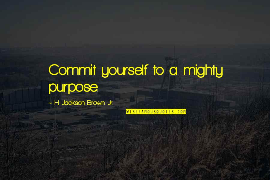 H.j. Brown Quotes By H. Jackson Brown Jr.: Commit yourself to a mighty purpose.