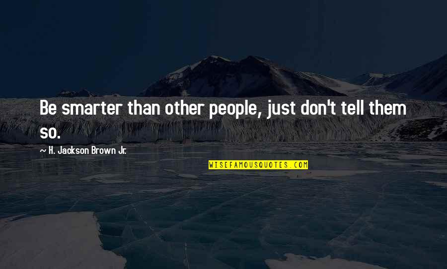 H.j. Brown Quotes By H. Jackson Brown Jr.: Be smarter than other people, just don't tell