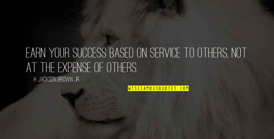 H.j. Brown Quotes By H. Jackson Brown Jr.: Earn your success based on service to others,