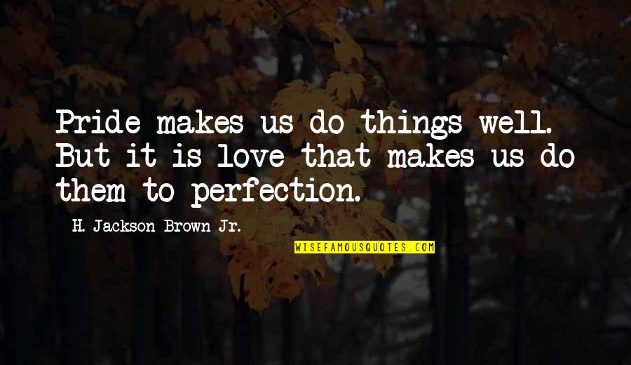 H.j. Brown Quotes By H. Jackson Brown Jr.: Pride makes us do things well. But it