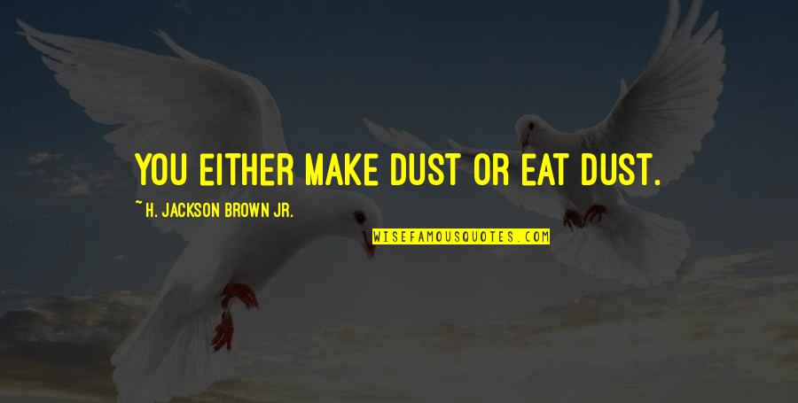 H.j. Brown Quotes By H. Jackson Brown Jr.: You either make dust or eat dust.