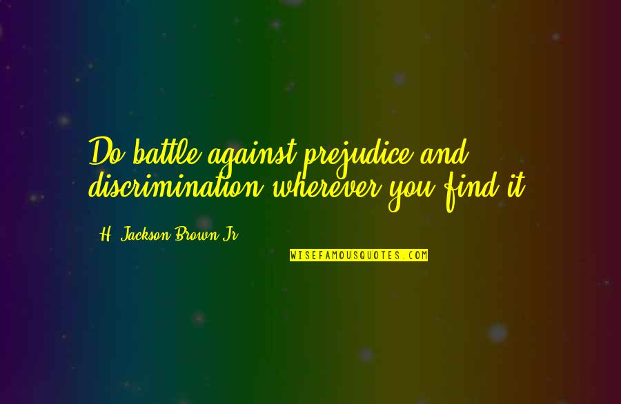H.j. Brown Quotes By H. Jackson Brown Jr.: Do battle against prejudice and discrimination wherever you