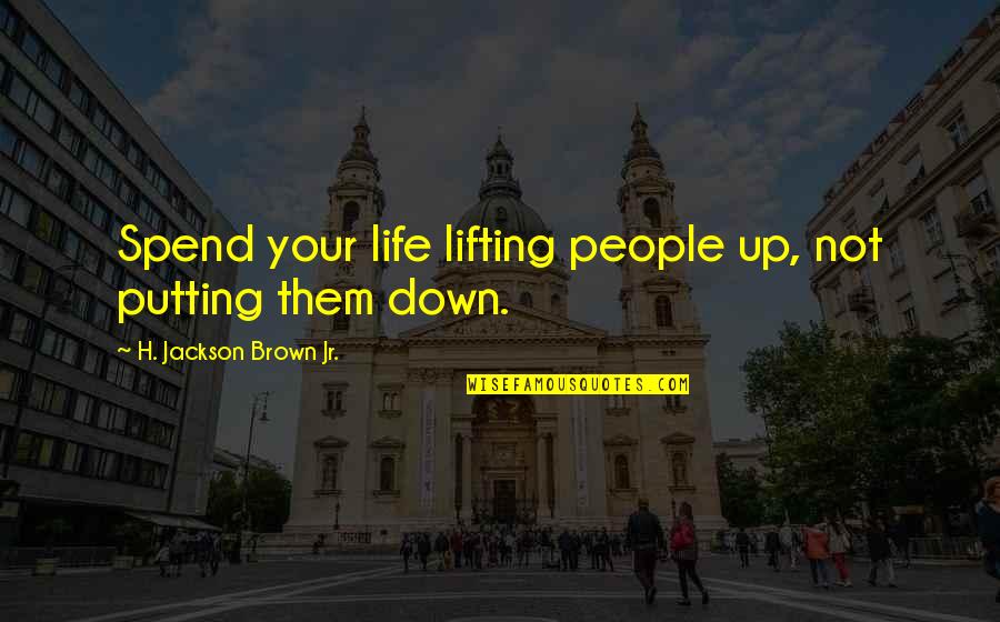 H.j. Brown Quotes By H. Jackson Brown Jr.: Spend your life lifting people up, not putting