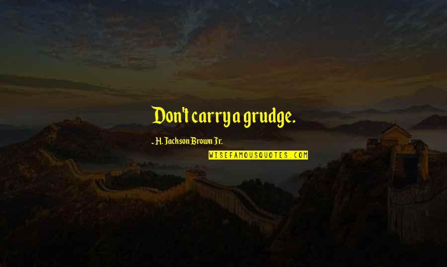 H.j. Brown Quotes By H. Jackson Brown Jr.: Don't carry a grudge.