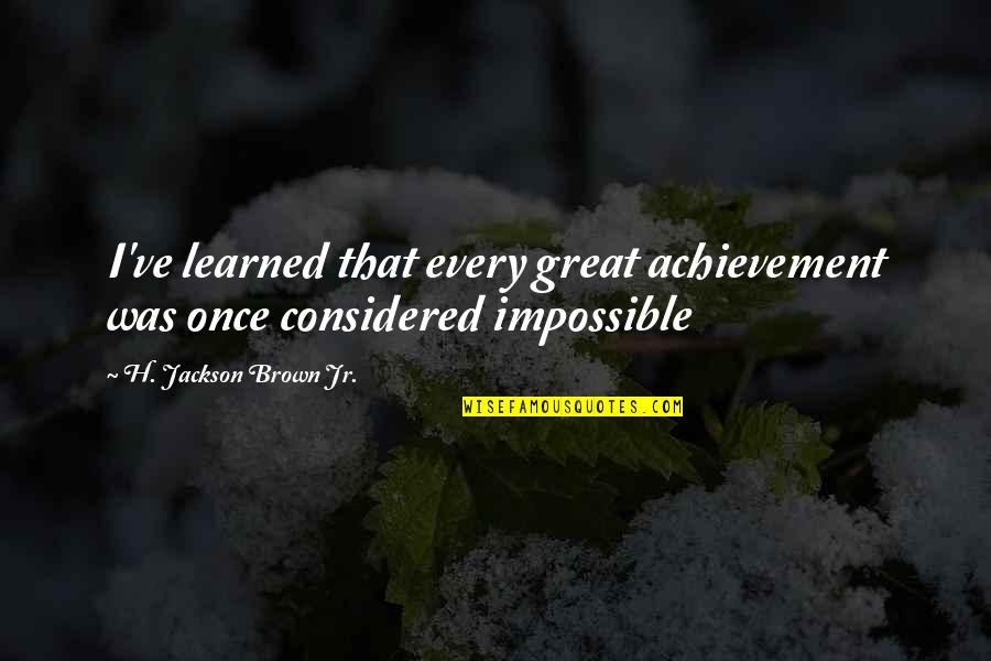 H.j. Brown Quotes By H. Jackson Brown Jr.: I've learned that every great achievement was once