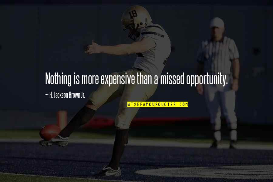 H.j. Brown Quotes By H. Jackson Brown Jr.: Nothing is more expensive than a missed opportunity.