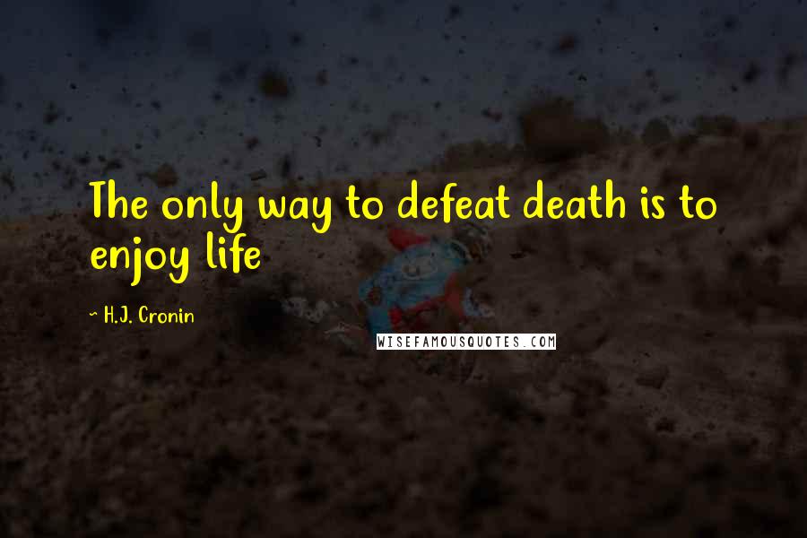 H.J. Cronin quotes: The only way to defeat death is to enjoy life