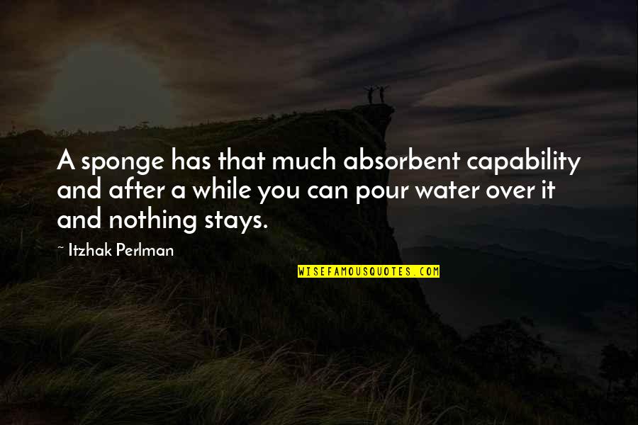 H J G Quotes By Itzhak Perlman: A sponge has that much absorbent capability and