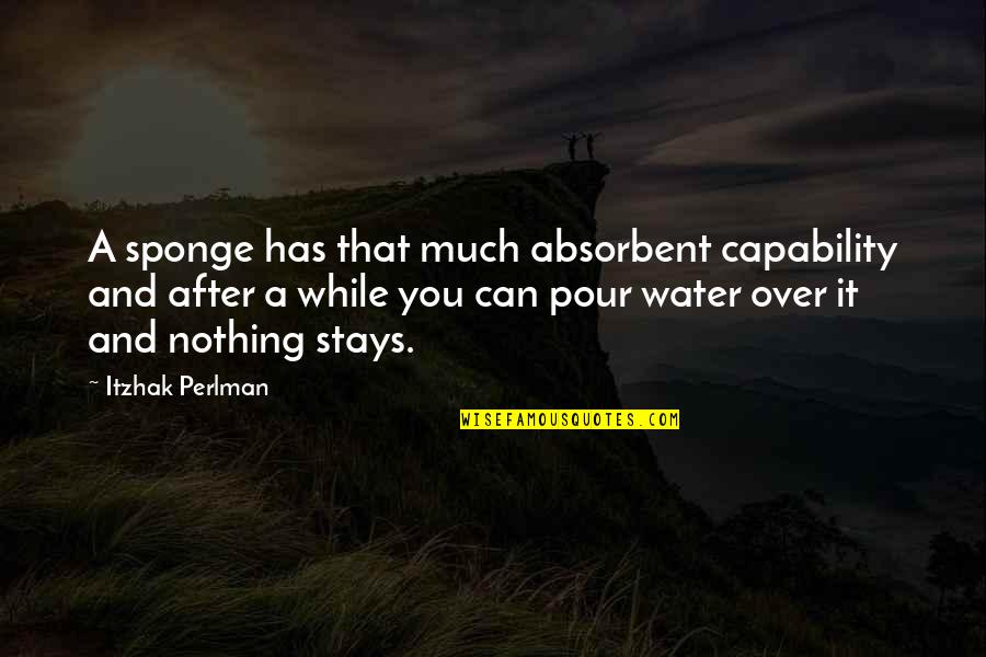 H J G Quotes By Itzhak Perlman: A sponge has that much absorbent capability and H J G Quotes By Itzhak Perlman: A sponge has that much absorbent capability and