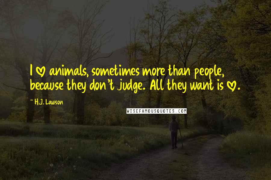 H.J. Lawson quotes: I love animals, sometimes more than people, because they don't judge. All they want is love.