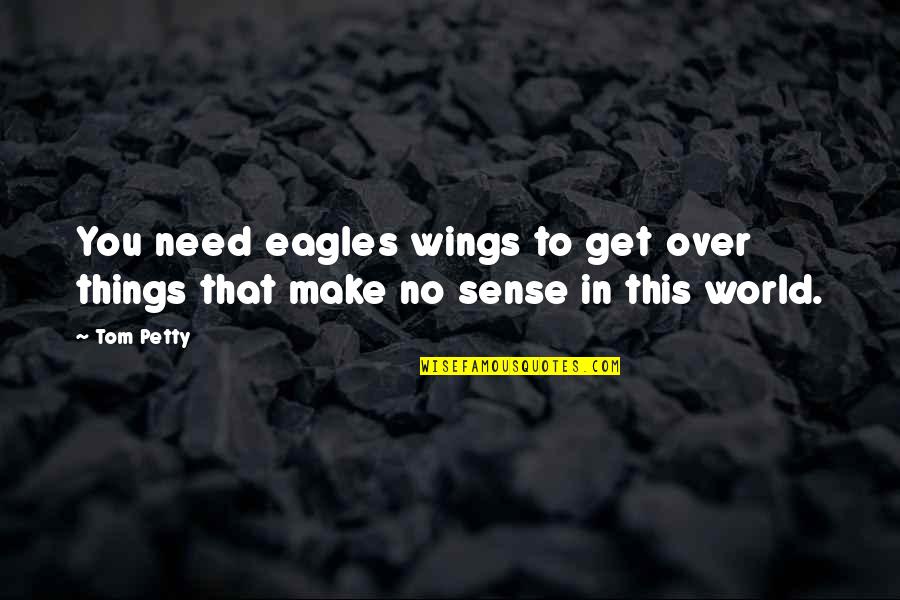 H J Wings Things Quotes By Tom Petty: You need eagles wings to get over things