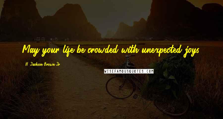 H. Jackson Brown Jr. quotes: May your life be crowded with unexpected joys.