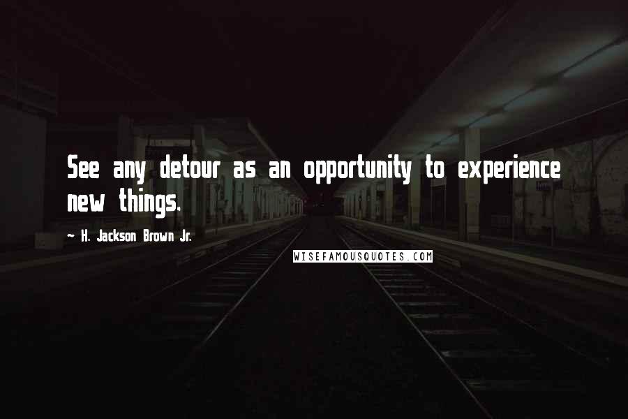 H. Jackson Brown Jr. quotes: See any detour as an opportunity to experience new things.