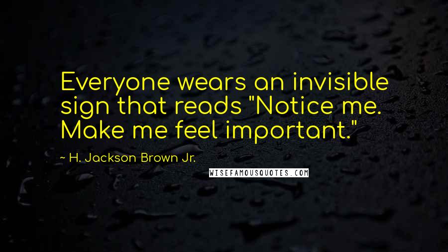 H. Jackson Brown Jr. quotes: Everyone wears an invisible sign that reads "Notice me. Make me feel important."