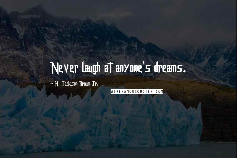H. Jackson Brown Jr. quotes: Never laugh at anyone's dreams.