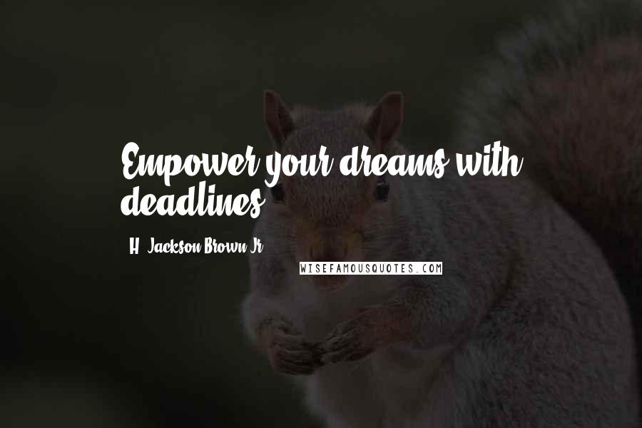 H. Jackson Brown Jr. quotes: Empower your dreams with deadlines.