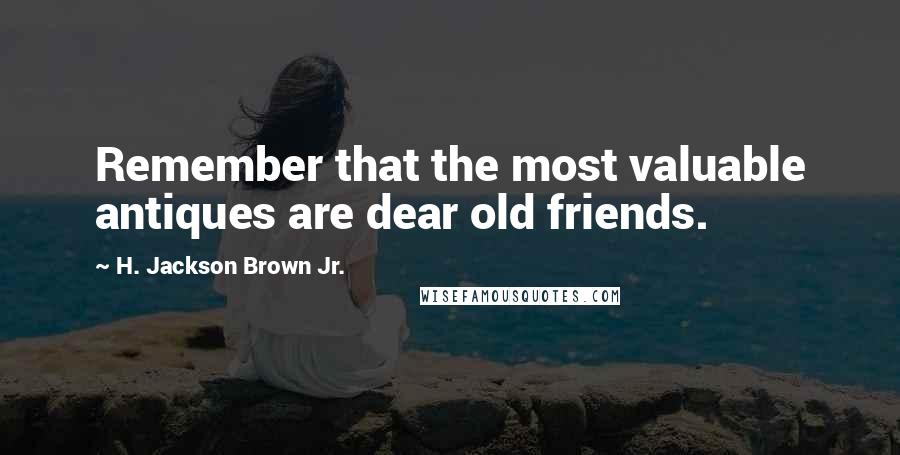 H. Jackson Brown Jr. quotes: Remember that the most valuable antiques are dear old friends.