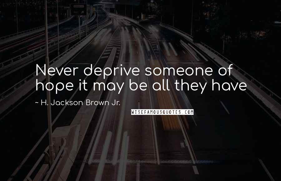 H. Jackson Brown Jr. quotes: Never deprive someone of hope it may be all they have