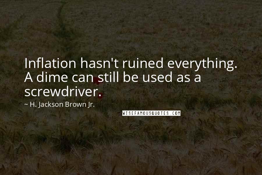 H. Jackson Brown Jr. quotes: Inflation hasn't ruined everything. A dime can still be used as a screwdriver.