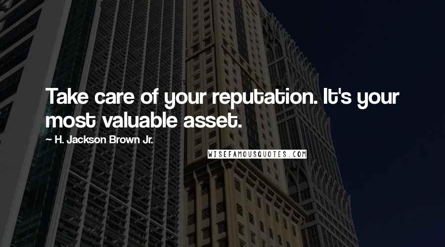 H. Jackson Brown Jr. quotes: Take care of your reputation. It's your most valuable asset.