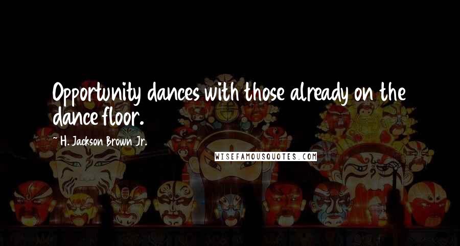 H. Jackson Brown Jr. quotes: Opportunity dances with those already on the dance floor.
