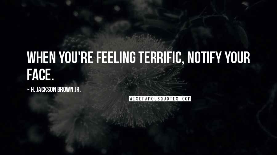 H. Jackson Brown Jr. quotes: When you're feeling terrific, notify your face.