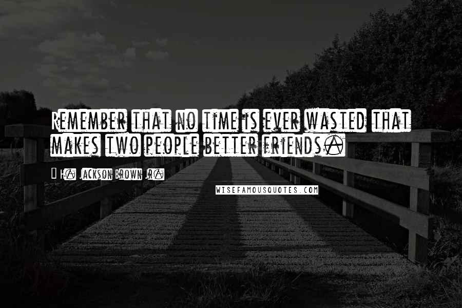 H. Jackson Brown Jr. quotes: Remember that no time is ever wasted that makes two people better friends.