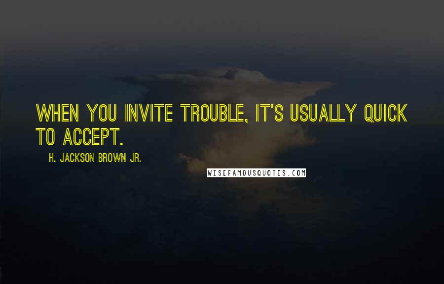 H. Jackson Brown Jr. quotes: When you invite trouble, it's usually quick to accept.