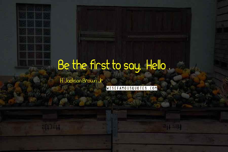 H. Jackson Brown Jr. quotes: Be the first to say, "Hello".