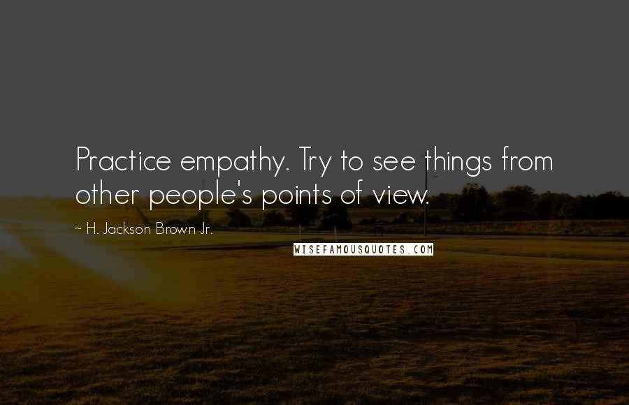 H. Jackson Brown Jr. quotes: Practice empathy. Try to see things from other people's points of view.