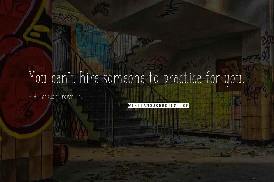H. Jackson Brown Jr. quotes: You can't hire someone to practice for you.