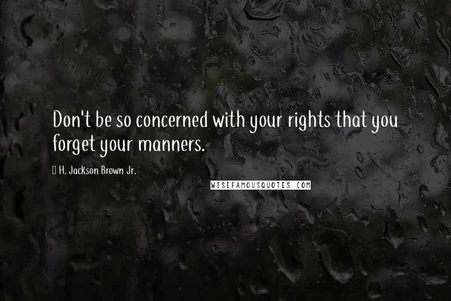 H. Jackson Brown Jr. quotes: Don't be so concerned with your rights that you forget your manners.