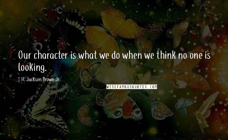 H. Jackson Brown Jr. quotes: Our character is what we do when we think no one is looking.