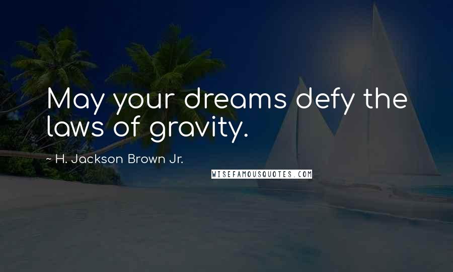 H. Jackson Brown Jr. quotes: May your dreams defy the laws of gravity.