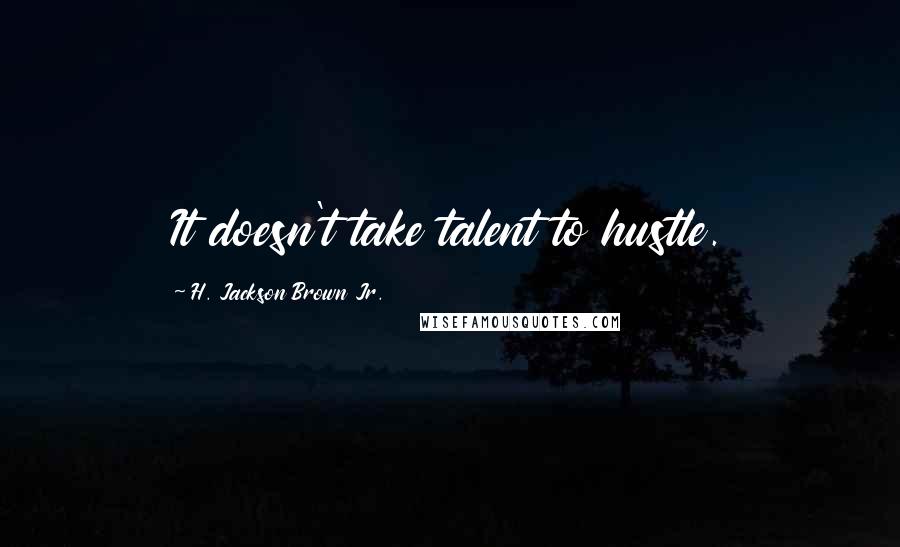 H. Jackson Brown Jr. quotes: It doesn't take talent to hustle.