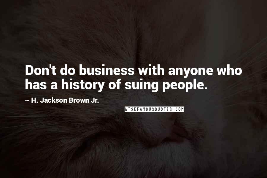 H. Jackson Brown Jr. quotes: Don't do business with anyone who has a history of suing people.