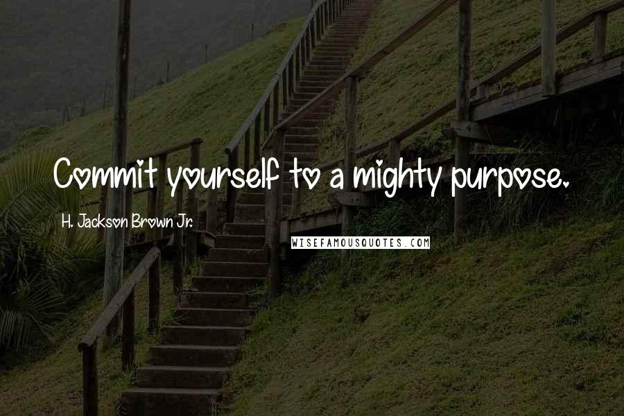 H. Jackson Brown Jr. quotes: Commit yourself to a mighty purpose.