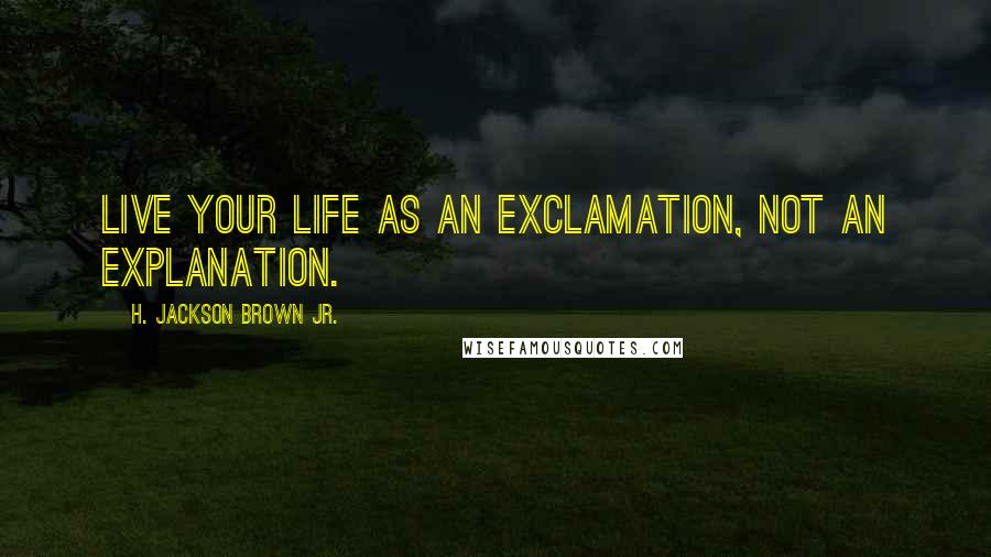 H. Jackson Brown Jr. quotes: Live your life as an exclamation, not an explanation.