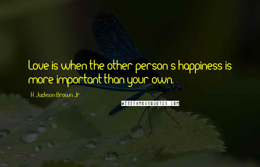 H. Jackson Brown Jr. quotes: Love is when the other person's happiness is more important than your own.