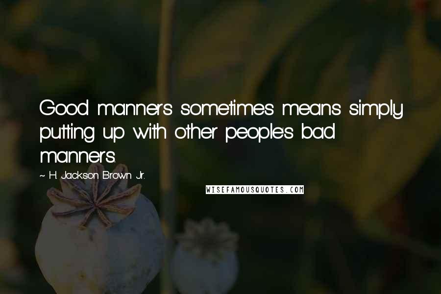 H. Jackson Brown Jr. quotes: Good manners sometimes means simply putting up with other people's bad manners.