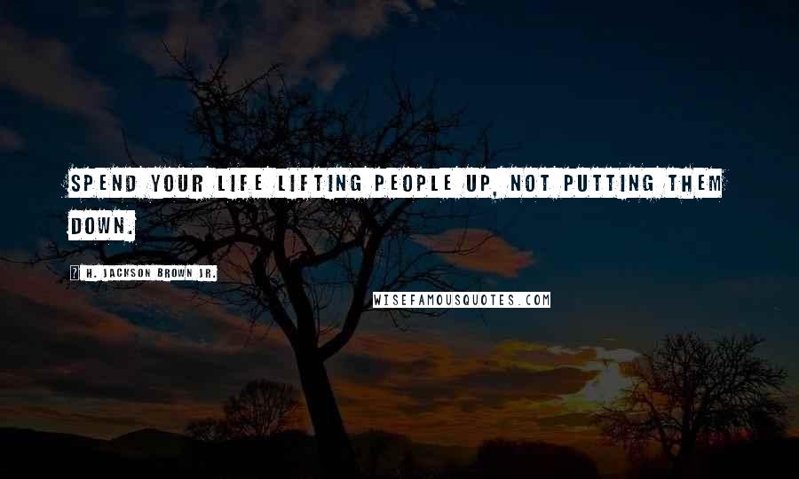 H. Jackson Brown Jr. quotes: Spend your life lifting people up, not putting them down.