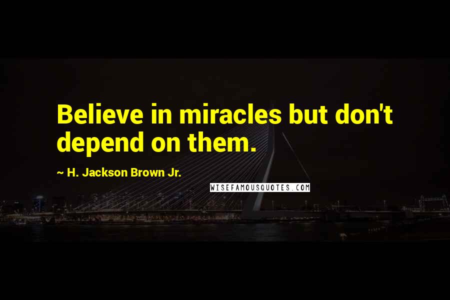 H. Jackson Brown Jr. quotes: Believe in miracles but don't depend on them.