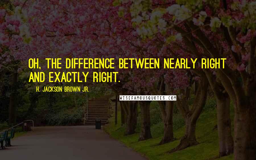 H. Jackson Brown Jr. quotes: Oh, the difference between nearly right and exactly right.