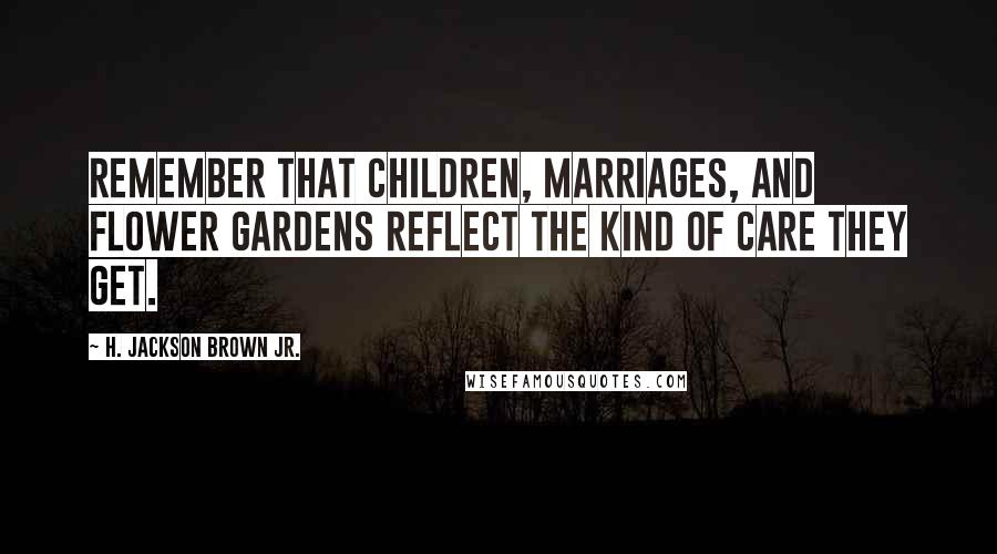H. Jackson Brown Jr. quotes: Remember that children, marriages, and flower gardens reflect the kind of care they get.