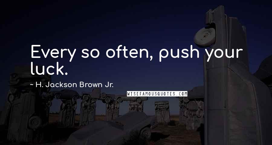 H. Jackson Brown Jr. quotes: Every so often, push your luck.