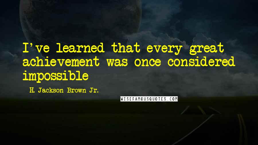 H. Jackson Brown Jr. quotes: I've learned that every great achievement was once considered impossible