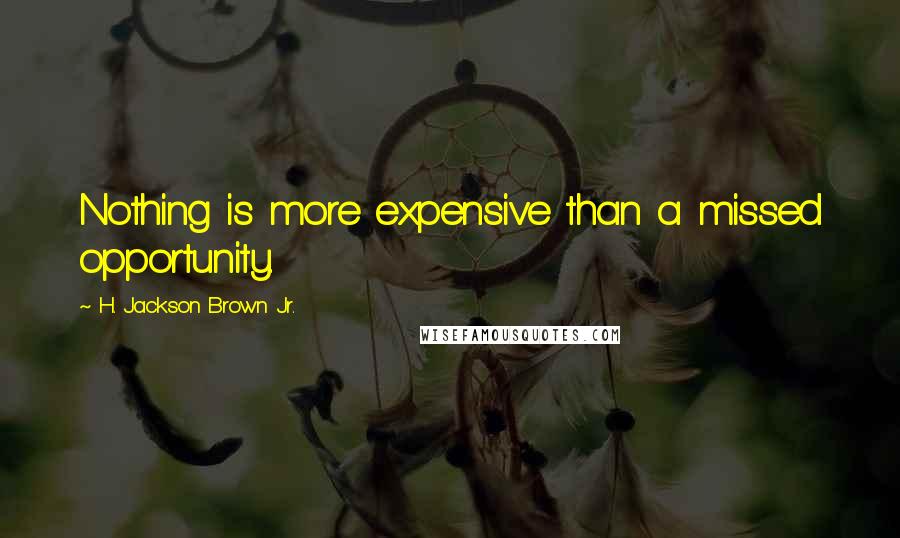 H. Jackson Brown Jr. quotes: Nothing is more expensive than a missed opportunity.