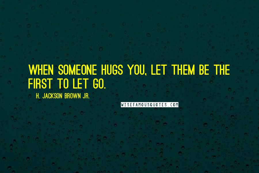 H. Jackson Brown Jr. quotes: When someone hugs you, let them be the first to let go.