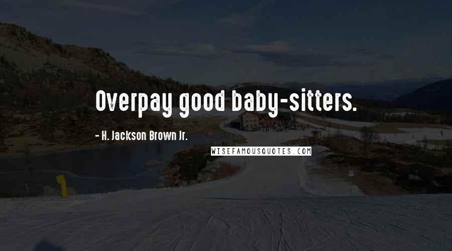 H. Jackson Brown Jr. quotes: Overpay good baby-sitters.