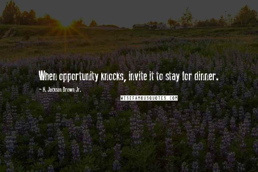 H. Jackson Brown Jr. quotes: When opportunity knocks, invite it to stay for dinner.
